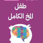 ملخص كتاب مخ الطفل الكامل_ 12 استراتيجية ثورية لتغذية عقل طفلك النامى